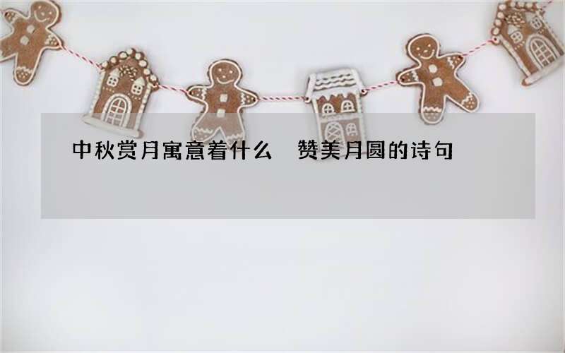 中秋赏月寓意着什么 赞美月圆的诗句